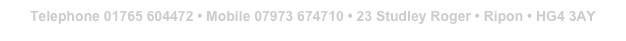 Telephone 01765 604472 • Mobile 07973 674710 • 23 Studley Roger • Ripon • HG4 3AY